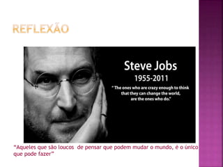 “Aqueles que são loucos de pensar que podem mudar o mundo, é o único
que pode fazer”
 