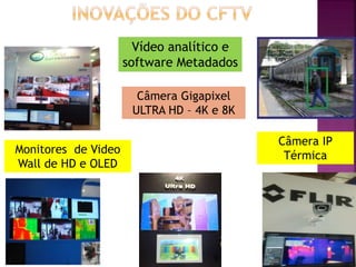 Vídeo analítico e
software Metadados
Câmera Gigapixel
ULTRA HD – 4K e 8K
Monitores de Video
Wall de HD e OLED
Câmera IP
Térmica
 