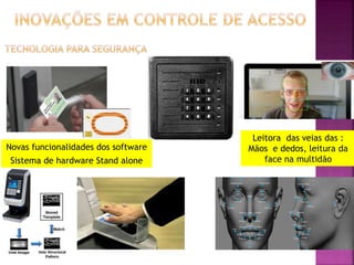 Leitora das veias das :
Mãos e dedos, leitura da
face na multidão
Novas funcionalidades dos software
Sistema de hardware Stand alone
 