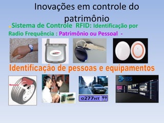 Inovações em controle do
patrimônio
Sistema de Controle RFID: Identificação por
Radio Frequência : Patrimônio ou Pessoal -
 
