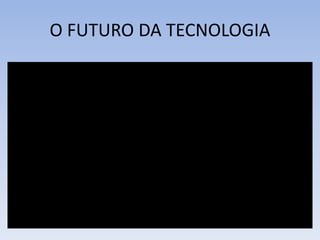 O FUTURO DA TECNOLOGIA
 