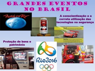 Grandes Eventos
no Brasil
A conscientização e a
correta utilização das
tecnologias na segurança
Proteção de bens e
patrimônio
 