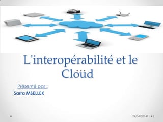 L'interopérabilité et le
Cloud
Présenté par :
Sarra MSELLEK
29/04/201411 1
 