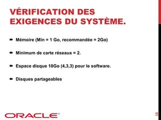 VÉRIFICATION DES
EXIGENCES DU SYSTÈME.
Mémoire (Min = 1 Go, recommandée = 2Go)
Minimum de carte réseaux = 2.
Espace disque 10Go (4,3,3) pour le software.

16

Disques partageables

 