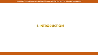 I. INTRODUCTION
EXPOSÉ N°1: GÉNÉRALITÉS DES ASSEMBLAGES ET ASSEMBLAGE PAR LES BOULONS ORDINAIRES
 