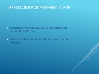 RÉALISABLE PAR PAIEMENT À VUE
 La banque émettrice paie au vu des documents
reconnus conformes.
 paiement a la présentation des documents au lieu
désigné.
 