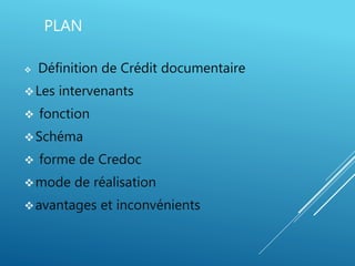 PLAN
 Définition de Crédit documentaire
Les intervenants
 fonction
Schéma
 forme de Credoc
mode de réalisation
avantages et inconvénients
 