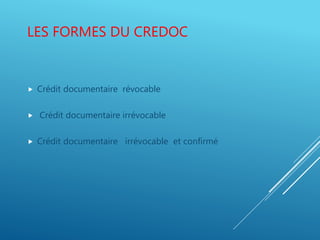 LES FORMES DU CREDOC
 Crédit documentaire révocable
 Crédit documentaire irrévocable
 Crédit documentaire irrévocable et confirmé
 