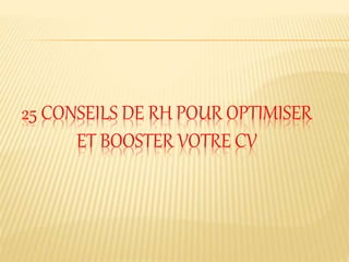 25 CONSEILS DE RH POUR OPTIMISER
ET BOOSTER VOTRE CV
 