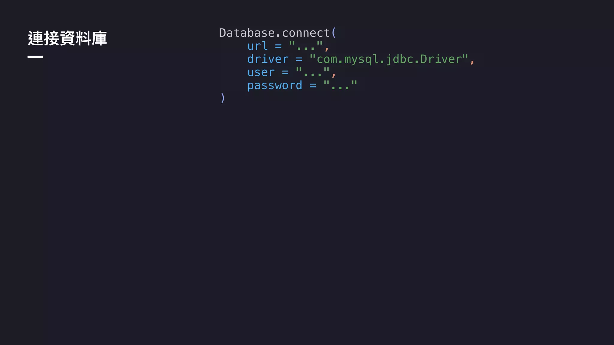 —
Database.connect(
url = "...",
driver = "com.mysql.jdbc.Driver",
user = "...",
password = "..."
)
 