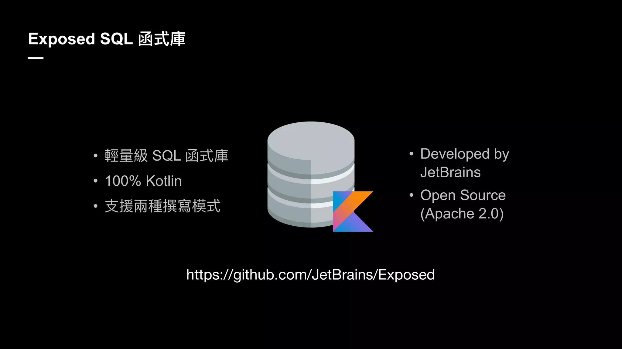 Exposed SQL
—
https://github.com/JetBrains/Exposed
• SQL
• 100% Kotlin
•
• Developed by
JetBrains
• Open Source
(Apache 2.0)
 