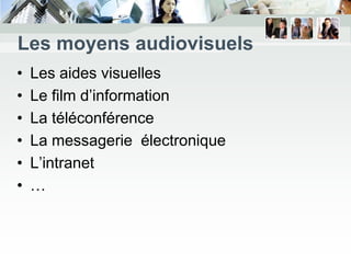 Les moyens audiovisuels
•   Les aides visuelles
•   Le film d’information
•   La téléconférence
•   La messagerie électronique
•   L’intranet
•   …
 