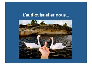 L’audiovisuel	
  et	
  nous…	
  
 