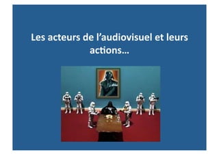 Les	
  acteurs	
  de	
  l’audiovisuel	
  et	
  leurs	
  
                   ac-ons…	
  
 