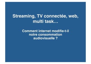 Streaming, TV connectée, web,
        multi task… 

    Comment internet modiﬁe-t-il
       notre consommation
         audiovisuelle ? 
 