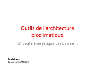Outils de l’architecture
bioclimatique
Efficacité énergétique des bâtiment
Réalisé par:
Soukaina ELKARKOUBI
 
