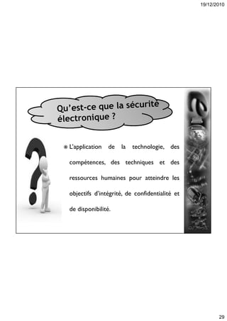 19/12/2010
29
 L’application de la technologie, des
compétences, des techniques et des
ressources humaines pour atteindre les
objectifs d’intégrité, de confidentialité et
de disponibilité.
 