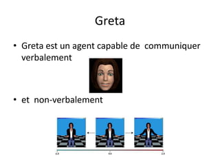 Greta
• Greta est un agent capable de communiquer
verbalement

• et non-verbalement

 