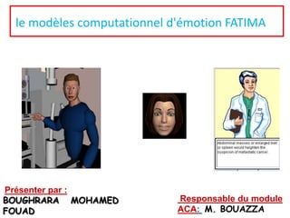 le modèles computationnel d'émotion FATIMA

Présenter par :
BOUGHRARA MOHAMED
FOUAD

Responsable du module
ACA: M. BOUAZZA

 