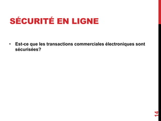 SÉCURITÉ EN LIGNE 
• Est-ce que les transactions commerciales électroniques sont 
sécurisées? 
14 
 