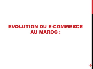 EVOLUTION DU E-COMMERCE 
AU MAROC : 
44 
 