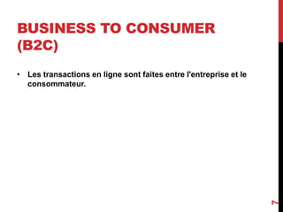 BUSINESS TO CONSUMER 
(B2C) 
• Les transactions en ligne sont faites entre l'entreprise et le 
consommateur. 
7 
 