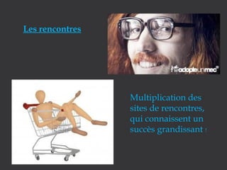 Les rencontres

Multiplication des
sites de rencontres,
qui connaissent un
succès grandissant !

 