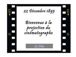 22 Décembre 1895

 Bienvenue à la
  projection du
cinématographe

     Le film
                   1
 
