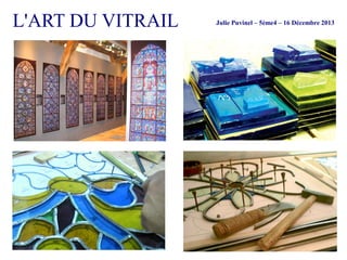 L'ART DU VITRAIL

Julie Puvinel – 5ème4 – 16 Décembre 2013

 