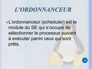 L’ordonnanceur (scheduler) est le
module du SE qui s’occupe de
sélectionner le processus suivant
à exécuter parmi ceux qui sont
prêts.
14
 