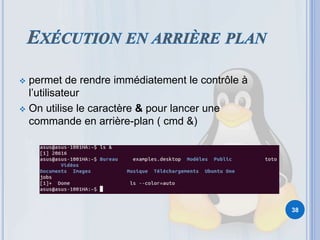  permet de rendre immédiatement le contrôle à
l’utilisateur
 On utilise le caractère & pour lancer une
commande en arrière-plan ( cmd &)
38
 