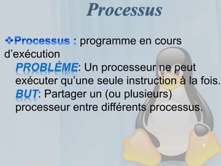 4
programme en cours
d’exécution
PROBLÈME: Un processeur ne peut
exécuter qu’une seule instruction à la fois.
BUT: Partager un (ou plusieurs)
processeur entre différents processus.
 