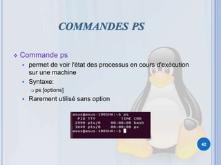  Commande ps
 permet de voir l'état des processus en cours d'exécution
sur une machine
 Syntaxe:
 ps [options]
 Rarement utilisé sans option
42
 