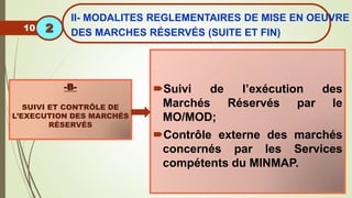 Suivi de l’exécution des
Marchés Réservés par le
MO/MOD;
Contrôle externe des marchés
concernés par les Services
compétents du MINMAP.
-B-
SUIVI ET CONTRÔLE DE
L’EXECUTION DES MARCHÉS
RÉSERVÉS
10
II- MODALITES REGLEMENTAIRES DE MISE EN OEUVRE
DES MARCHES RÉSERVÉS (SUITE ET FIN)
2
 
