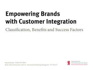 Empowering Brands
with Customer Integration
Classification, Benefits and Success Factors
Jörg Sesselmann · Student ID 330657
Berlin School of Economics and Law · International Marketing Management · WT 2012/13
 