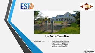 Le Puits Canadien
15/01/2016
Présenté Par : Mohammed Bourdim
JalalAhmed Abbassi
Mohammed Lekfif 1
 