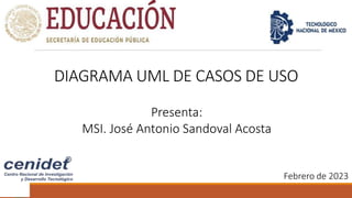 DIAGRAMA UML DE CASOS DE USO
Presenta:
MSI. José Antonio Sandoval Acosta
Febrero de 2023
 