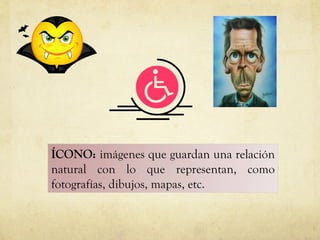 ÍCONO:   imágenes que guardan una relación natural con lo que representan, como fotografías, dibujos, mapas, etc.  