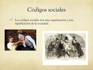 Códigos sociales Los códigos sociales son una organización y una significación de la sociedad.  