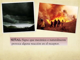 SEÑAL:  Signo que mecánica o naturalmente  provoca alguna reacción en el receptor. 