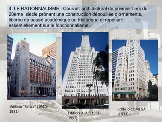 4. LE RATIONNALISME : Courant architectural du premier tiers du
20ème siècle prônant une construction dépouillée d’ornements,
libérée du passé académique ou historique et reposant
essentiellement sur le fonctionnalisme .
Edificio "Beltza" (1930-
1931) Edificio ALAS (1951-
1957)
Edificio COMEGA
(1931)
 
