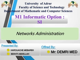 M1 Informatic Option :
SI
Networks Administration
Presented By:
 HAROUACHE MEBAREK
 BEKHTI ABDELLAH
Offred By:
 Mr: DEMRI MED
1
 
