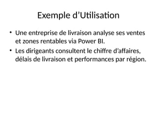 Exemple d’Utilisation
• Une entreprise de livraison analyse ses ventes
et zones rentables via Power BI.
• Les dirigeants consultent le chiffre d’affaires,
délais de livraison et performances par région.
 
