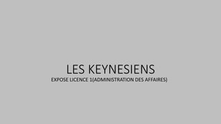 LES KEYNESIENS
EXPOSE LICENCE 1(ADMINISTRATION DES AFFAIRES)
 