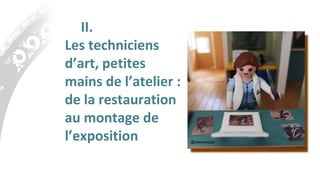 II.
Les techniciens
d’art, petites
mains de l’atelier :
de la restauration
au montage de
l’exposition @valerieluquet
 