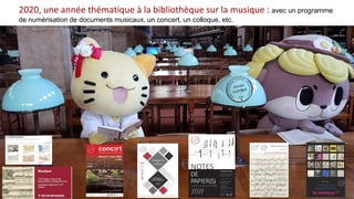 2020, une année thématique à la bibliothèque sur la musique : avec un programme
de numérisation de documents musicaux, un concert, un colloque, etc.
 