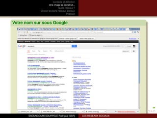 Contexte et déﬁnition
                         Une image se construit...
                                 Quels réseaux ?
                Choisir les bons réseaux sociaux
                                          Pratique



Votre nom sur sous Google




       SAOUNGOUMI SOURPELE Rodrigue [SSR]            LES RESEAUX SOCIAUX:
 