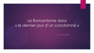 Le Romantisme dans
« le dernier jour d’un condamné »

                     VICTOR HUGO
 
