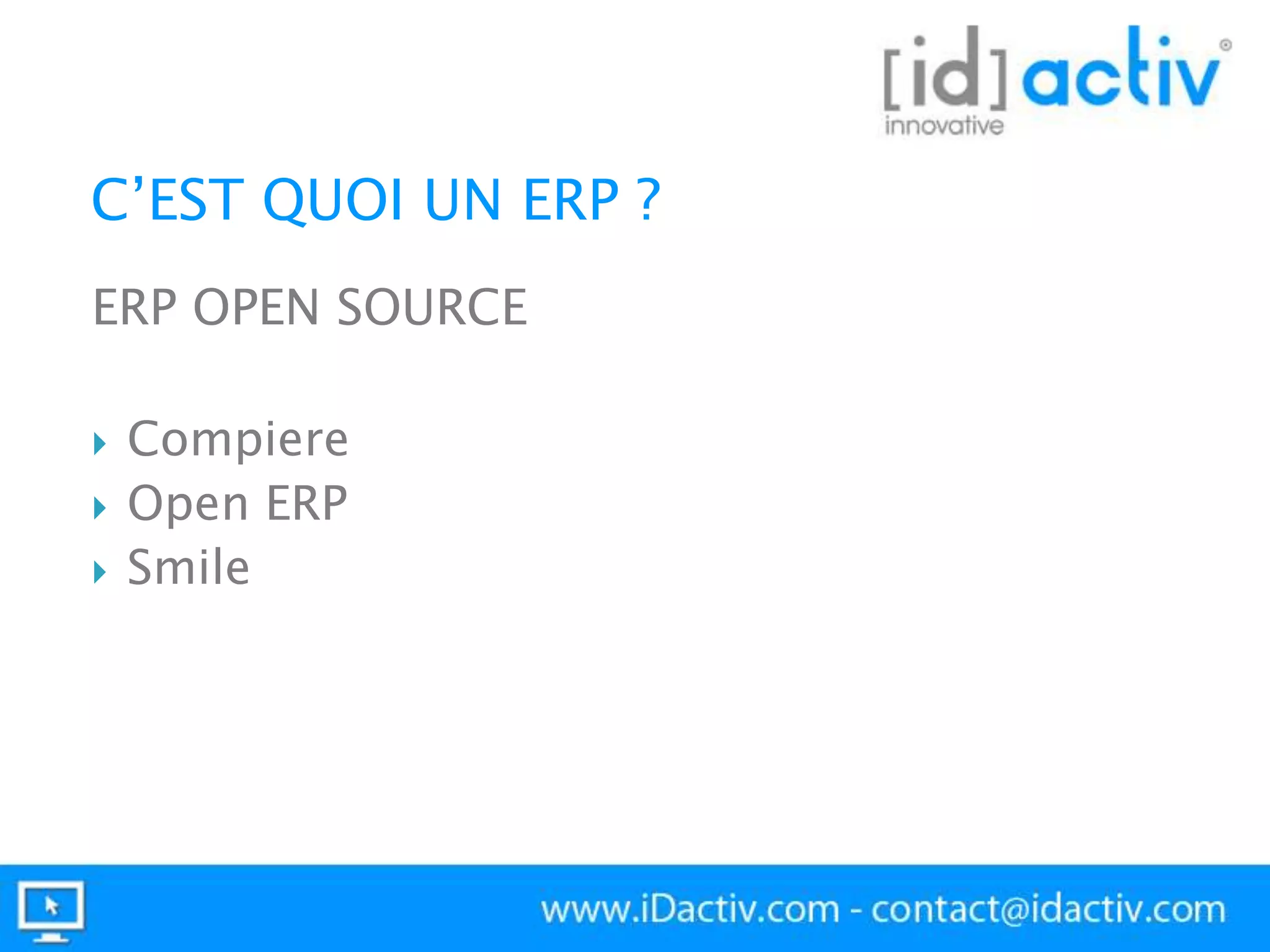 C’EST QUOI UN ERP ?
ERP OPEN SOURCE





Compiere
Open ERP
Smile

 