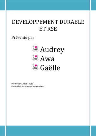 DEVELOPPEMENT DURABLE
        ET RSE
Présenté par


                            Audrey
                            Awa
                            Gaëlle
Promotion: 2012 - 2013
Formation Assistante Commerciale
 